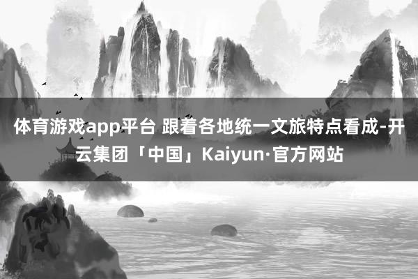 体育游戏app平台 　　跟着各地统一文旅特点看成-开云集团「中国」Kaiyun·官方网站