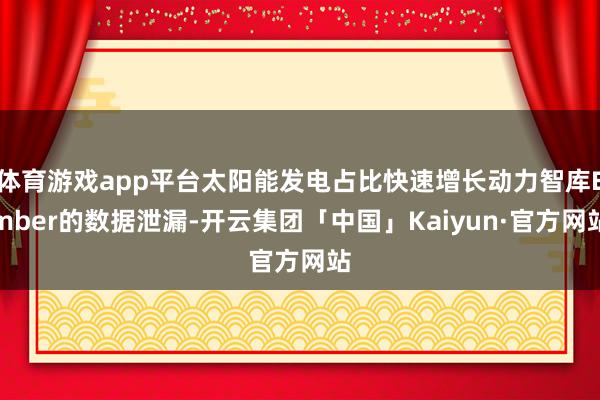 体育游戏app平台太阳能发电占比快速增长动力智库Ember的数据泄漏-开云集团「中国」Kaiyun·官方网站