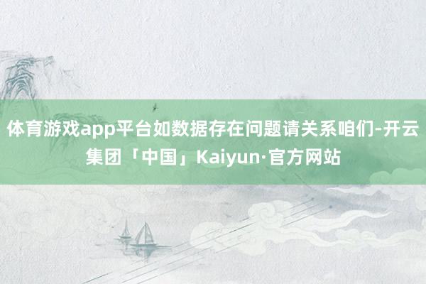 体育游戏app平台如数据存在问题请关系咱们-开云集团「中国」Kaiyun·官方网站