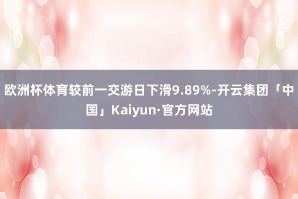 欧洲杯体育较前一交游日下滑9.89%-开云集团「中国」Kaiyun·官方网站