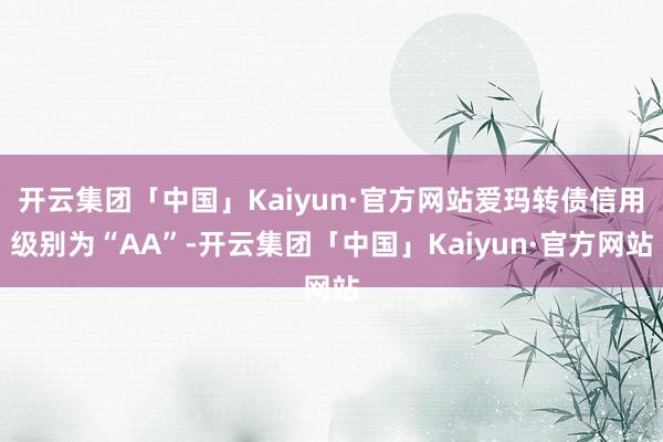 开云集团「中国」Kaiyun·官方网站爱玛转债信用级别为“AA”-开云集团「中国」Kaiyun·官方网站