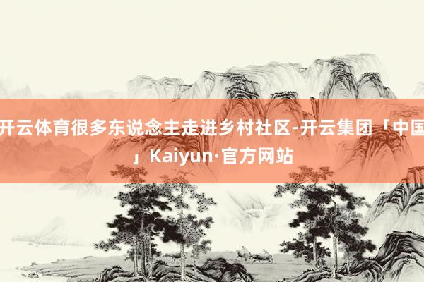 开云体育很多东说念主走进乡村社区-开云集团「中国」Kaiyun·官方网站