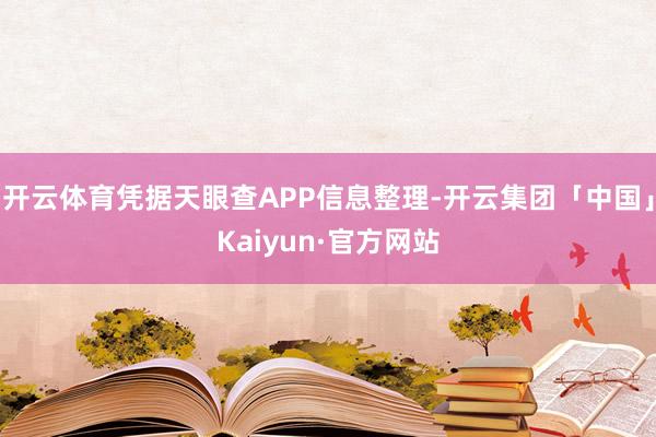 开云体育凭据天眼查APP信息整理-开云集团「中国」Kaiyun·官方网站