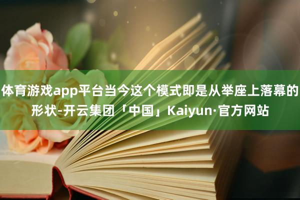 体育游戏app平台当今这个模式即是从举座上落幕的形状-开云集团「中国」Kaiyun·官方网站