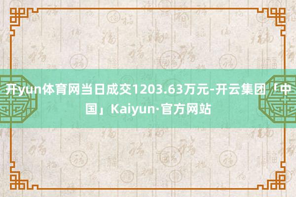 开yun体育网当日成交1203.63万元-开云集团「中国」Kaiyun·官方网站