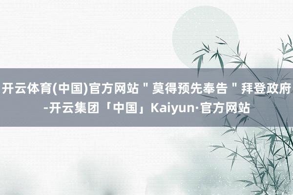 开云体育(中国)官方网站＂莫得预先奉告＂拜登政府-开云集团「中国」Kaiyun·官方网站