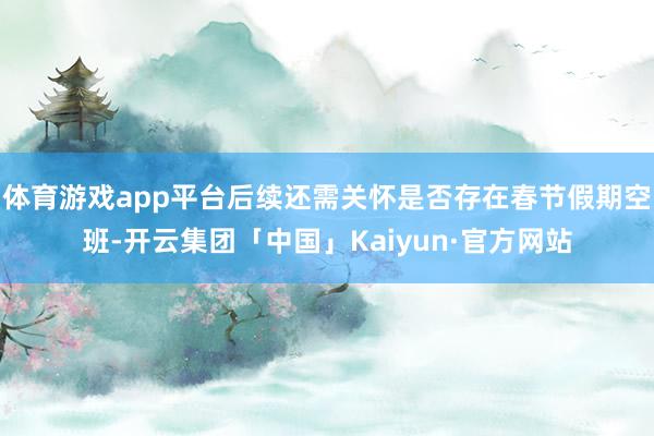 体育游戏app平台后续还需关怀是否存在春节假期空班-开云集团「中国」Kaiyun·官方网站