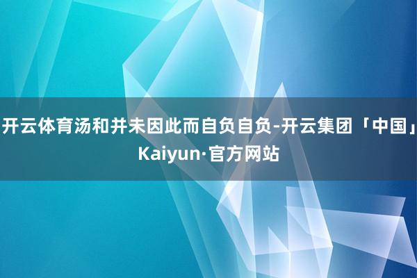 开云体育汤和并未因此而自负自负-开云集团「中国」Kaiyun·官方网站