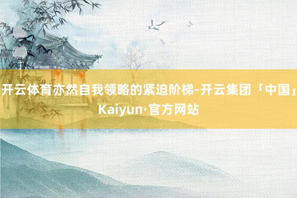 开云体育亦然自我领略的紧迫阶梯-开云集团「中国」Kaiyun·官方网站