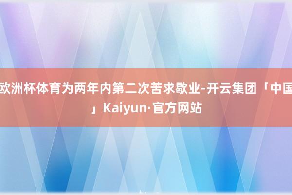 欧洲杯体育为两年内第二次苦求歇业-开云集团「中国」Kaiyun·官方网站