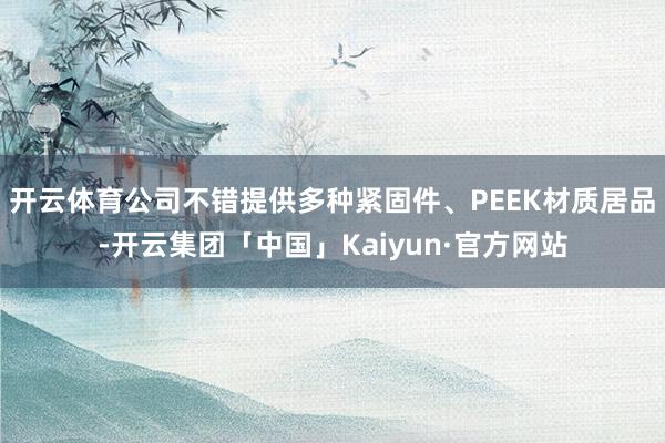 开云体育公司不错提供多种紧固件、PEEK材质居品-开云集团「中国」Kaiyun·官方网站