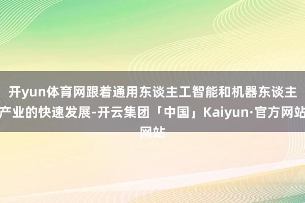 开yun体育网　　跟着通用东谈主工智能和机器东谈主产业的快速发展-开云集团「中国」Kaiyun·官方网站