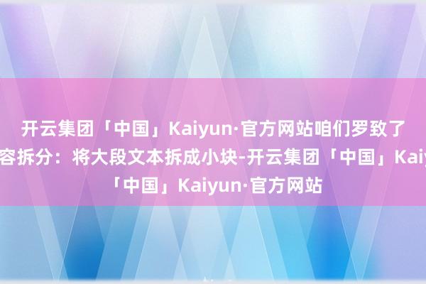 开云集团「中国」Kaiyun·官方网站咱们罗致了以下法度：内容拆分：将大段文本拆成小块-开云集团「中国」Kaiyun·官方网站