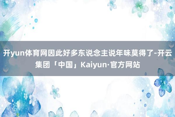 开yun体育网因此好多东说念主说年味莫得了-开云集团「中国」Kaiyun·官方网站