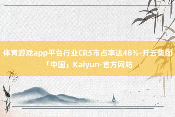 体育游戏app平台行业CR5市占率达48%-开云集团「中国」Kaiyun·官方网站