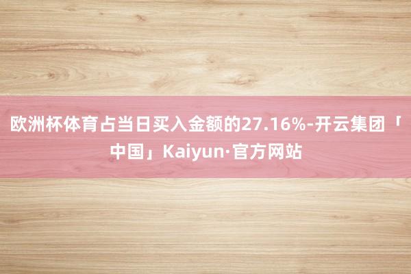 欧洲杯体育占当日买入金额的27.16%-开云集团「中国」Kaiyun·官方网站