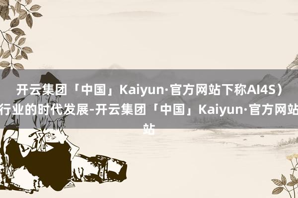 开云集团「中国」Kaiyun·官方网站下称AI4S）行业的时代发展-开云集团「中国」Kaiyun·官方网站