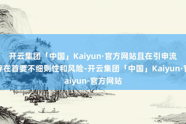 开云集团「中国」Kaiyun·官方网站且在引申流程中不存在首要不细则性和风险-开云集团「中国」Kaiyun·官方网站