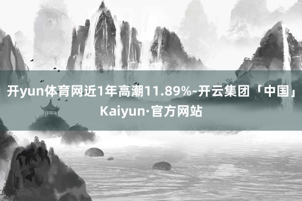 开yun体育网近1年高潮11.89%-开云集团「中国」Kaiyun·官方网站