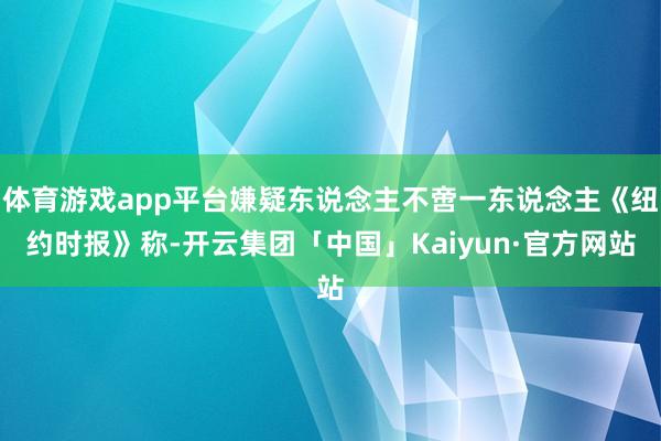 体育游戏app平台嫌疑东说念主不啻一东说念主《纽约时报》称-开云集团「中国」Kaiyun·官方网站