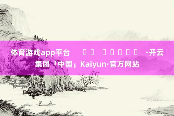 体育游戏app平台      		  					  -开云集团「中国」Kaiyun·官方网站